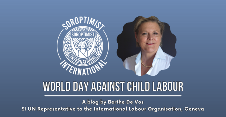 Blue Background. In foreground white text reads: World Day Against Child Labour, A blog by Berthe De Vos, SI Representative to the International Labour Organisation. Above a white Soroptimist International logo is positioned to the left of a head and shoulders image of the author smiling