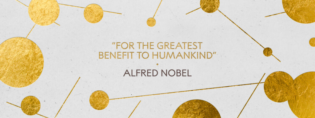"For the greatest benefit to humankind" Alfred Nobel
