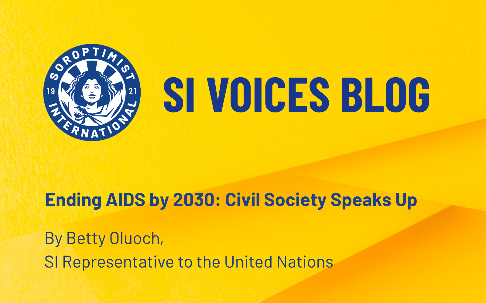 Copy of BLOG FEATURE IMAGES (1600 x 1000 px) (2) A yellow graphic featuring the Soroptimist International circular logo on the left, and bold blue text on the right reading “SI Voices Blog.” Beneath it, smaller blue text states “Ending AIDS by 2030: Civil Society Speaks Up – By Betty Oluoch, SI Representative to the United Nations.”