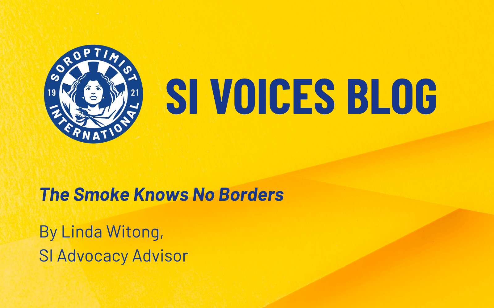 blog and news features (1) A bright yellow graphic featuring the Soroptimist International logo on the left and blue text reading “SI Voices Blog.” Below, italic blue text says “The Smoke Knows No Borders,” followed by smaller blue text: “By Linda Witong, SI Advocacy Advisor.”